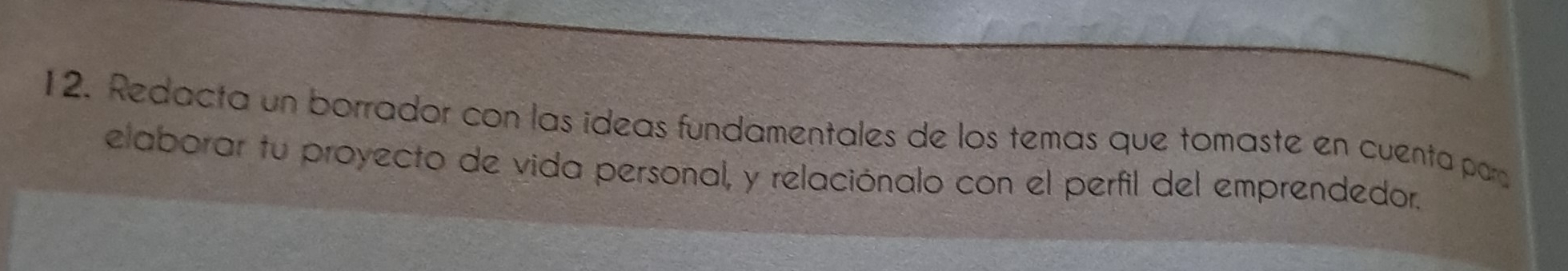 Redacta un borrador con las ideas fundamentales de los temas que tomaste en cuenta par 
elaborar tu proyecto de vida personal, y relaciónalo con el perfil del emprendedor.