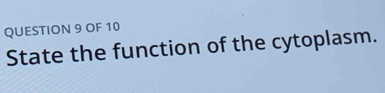 OF 10 
State the function of the cytoplasm.