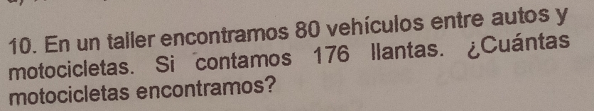 En un taller encontramos 80 vehículos entre autos y 
motocicletas. Si contamos 176 llantas. ¿Cuántas 
motocicletas encontramos?