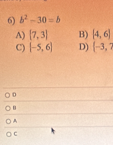 b^2-30=b
A)  7,3 B)  4,6
C)  -5,6 D)  -3,7
D
B
A
C