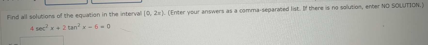 Find all solutions of the equation in the interval [0,2π ). (Enter your answers as a comma-separated list. If there is no solution, enter NO SOLUTION.)
4sec^2x+2tan^2x-6=0