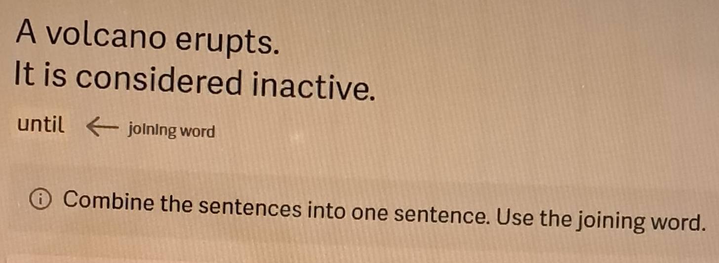 A volcano erupts. 
It is considered inactive. 
until joining word 
Combine the sentences into one sentence. Use the joining word.