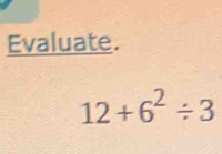 Evaluate.
12+6^2/ 3