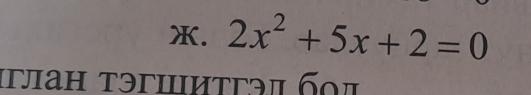 2x^2+5x+2=0
ιглан τэгшитгэπ бπ