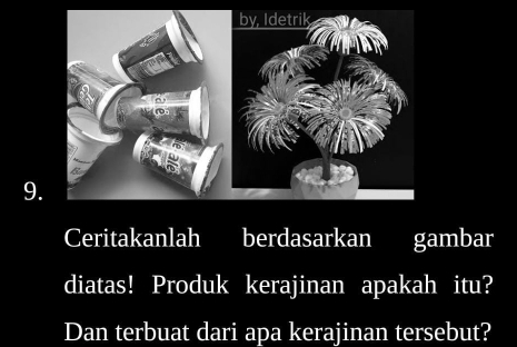 Ceritakanlah berdasarkan gambar 
diatas! Produk kerajinan apakah itu? 
Dan terbuat dari apa kerajinan tersebut?