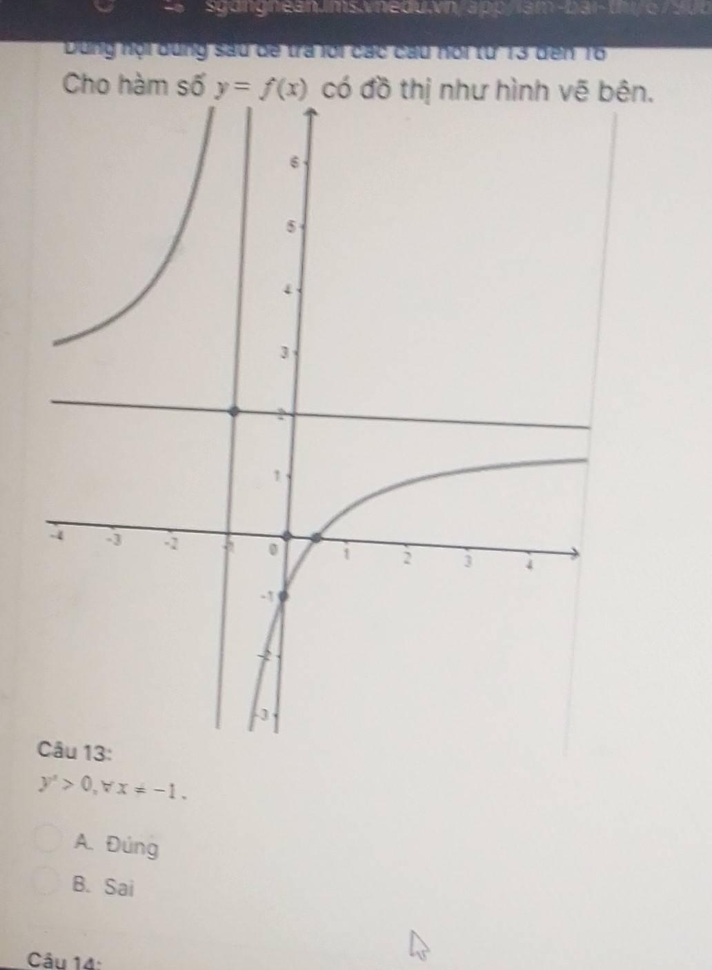 6 7 3
Dùng hội dùng sau đề tra lới các cầu nổi từ 13 dến 16
Cho hàm số y=f(x) n.
y'>0, 7 x!= -1.
A. Đúng
B. Sai
Câu 14: