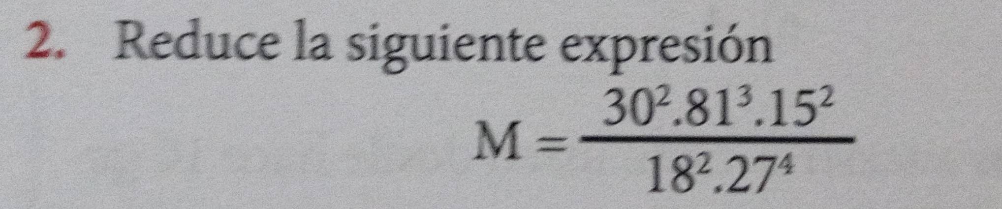 Reduce la siguiente expresión
M= (30^2.81^3.15^2)/18^2.27^4 