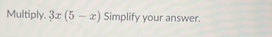 Multiply. 3x(5-x) Simplify your answer.