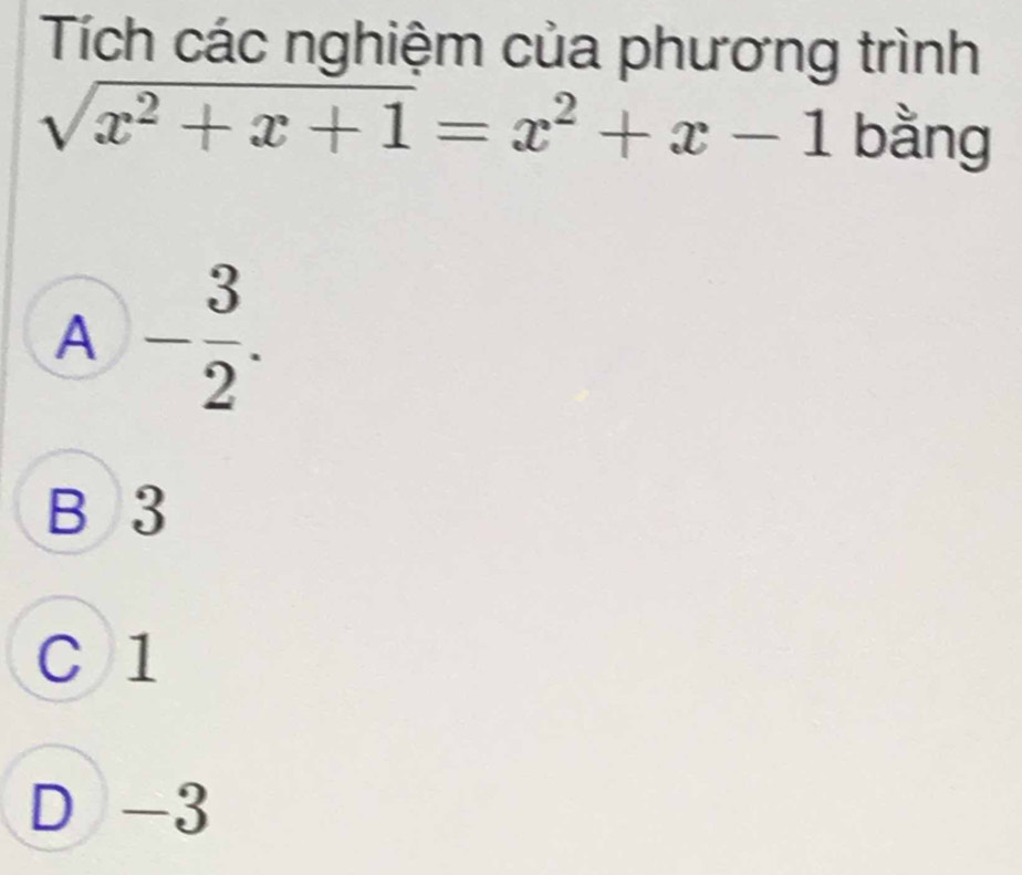 Tích các nghiệm của phương trình
sqrt(x^2+x+1)=x^2+x-1 bằng
A - 3/2 .
B 3
C 1
D -3