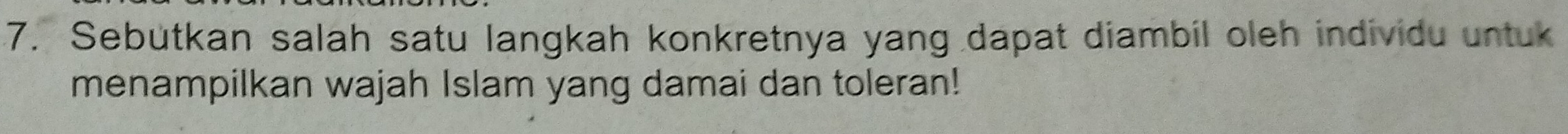 Sebutkan salah satu langkah konkretnya yang dapat diambil oleh individu untuk 
menampilkan wajah Islam yang damai dan toleran!