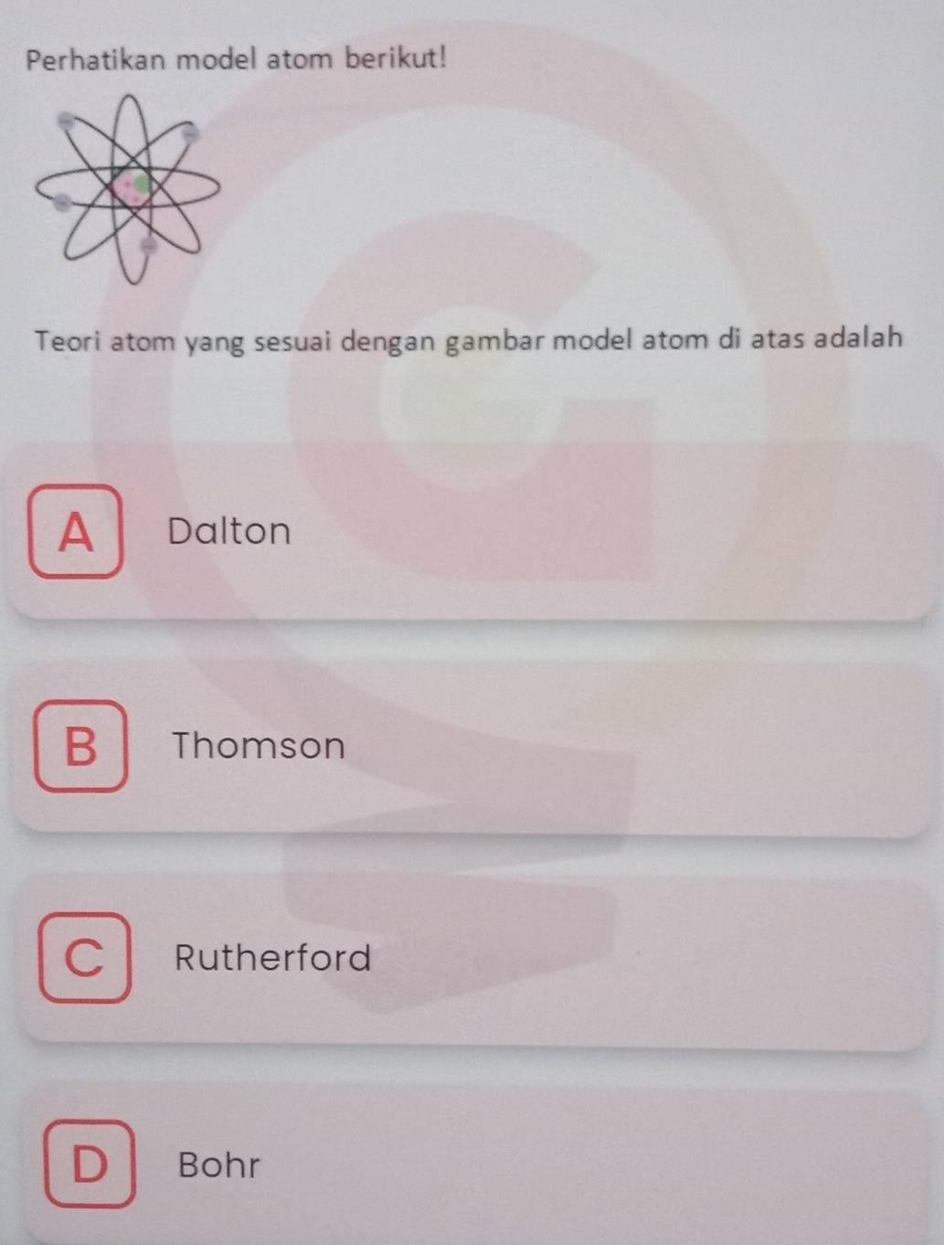 Perhatikan model atom berikut!
Teori atom yang sesuai dengan gambar model atom di atas adalah
A Dalton
B Thomson
C Rutherford
D Bohr