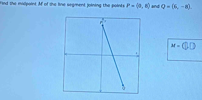 Find the midpoint M of the line segment joining the points P=(0,8) and Q=(6,-8).
M=(□ ,□ )