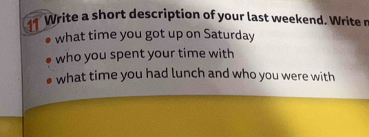 Write a short description of your last weekend. Write n 
what time you got up on Saturday 
who you spent your time with 
what time you had lunch and who you were with