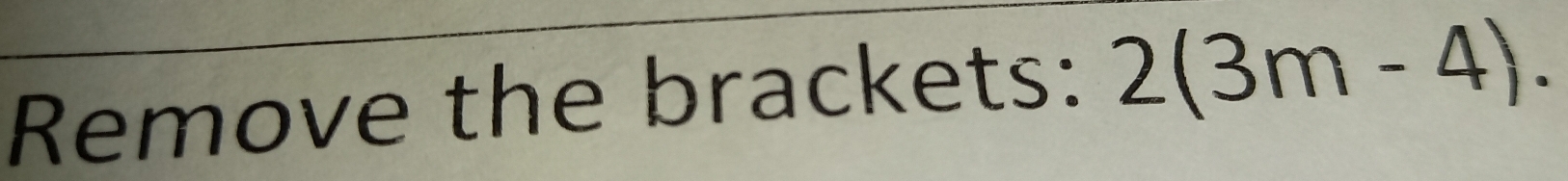 Remove the brackets: 2(3m-4).