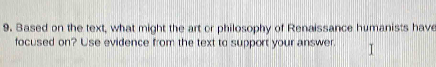 Based on the text, what might the art or philosophy of Renaissance humanists have 
focused on? Use evidence from the text to support your answer.