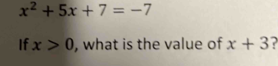 x^2+5x+7=-7
If x>0 , what is the value of x+3 ?