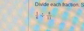 Divide each fraction. S
 1/6 /  8/11 