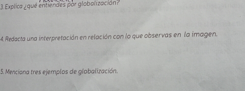 Explica ¿qué entiendes por globalización? 
4. Redacta una interpretación en relación con lo que observas en la imagen, 
5. Menciona tres ejemplos de globalización.