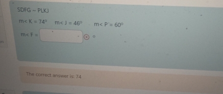 SDFG ~PLKJ
m∠ K=74° m∠ J=46° m