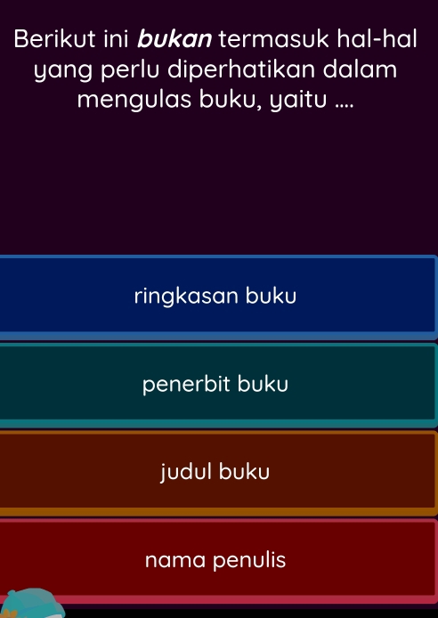 Berikut ini bukan termasuk hal-hal
yang perlu diperhatikan dalam
mengulas buku, yaitu ....
ringkasan buku
penerbit buku
judul buku
nama penulis