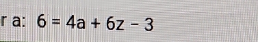 a: 6=4a+6z-3