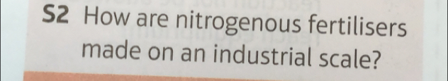 S2 How are nitrogenous fertilisers 
made on an industrial scale?