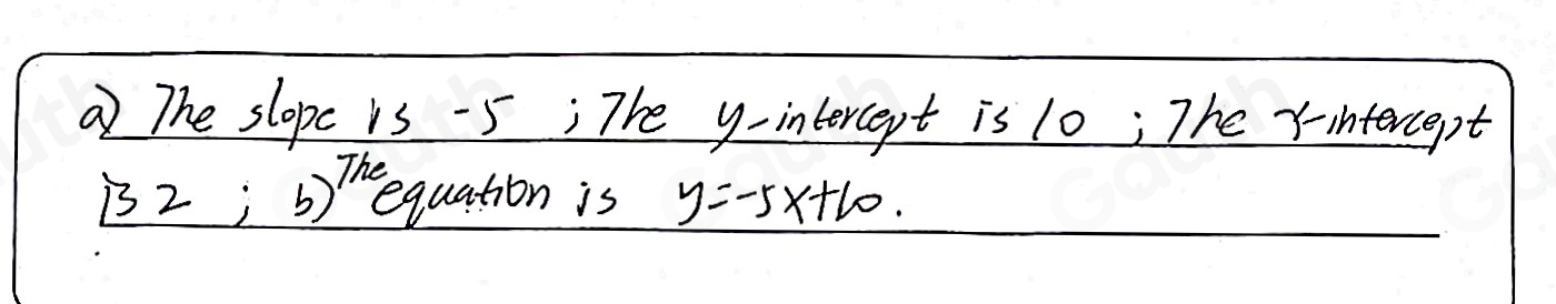 The slopc is -5 : The y-intercept is 10; The r-intercept 
B2;b)^The equation is y=-5x+10.