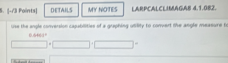 DETAILS MY NOTES LARPCALCLIMAGA8 4.1.082. 
Use the angle conversion capabilities of a graphing utility to convert the angle measure to
0.6461°
□ θ □ '□ “