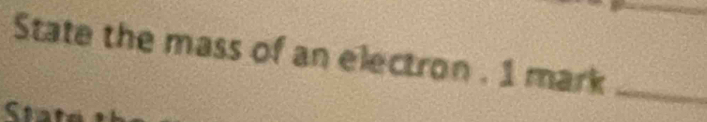 State the mass of an electron . 1 mark_