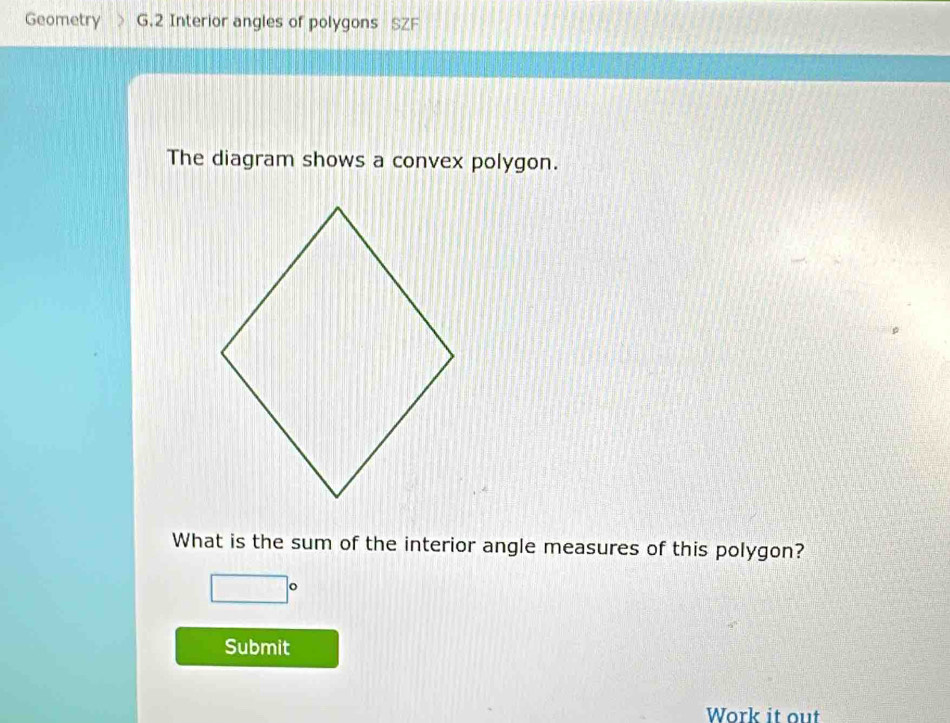 Geometry G.2 Interior angles of polygons SZF 
The diagram shows a convex polygon. 
What is the sum of the interior angle measures of this polygon?
□°
Submit 
Work it out