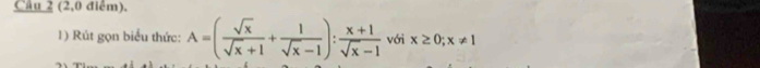 (2,0 điểm). 
1) Rút gọn biểu thức: A=( sqrt(x)/sqrt(x)+1 + 1/sqrt(x)-1 ): (x+1)/sqrt(x)-1  với x≥ 0; x!= 1