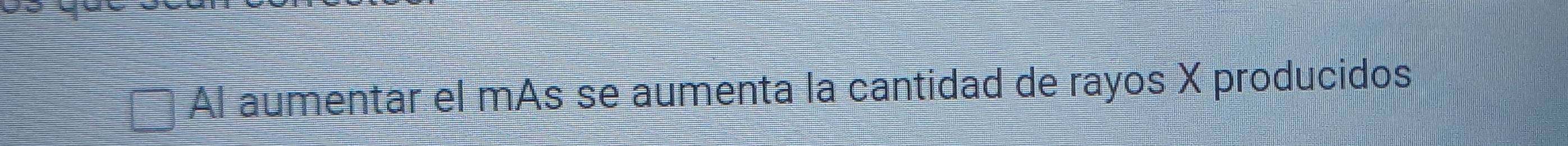 Al aumentar el mAs se aumenta la cantidad de rayos X producidos