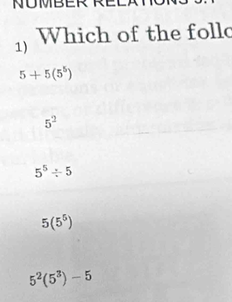 NOMBER
Which of the follo
1)
5+5(5^5)
5^2
5^5/ 5
5(5^5)
5^2(5^3)-5