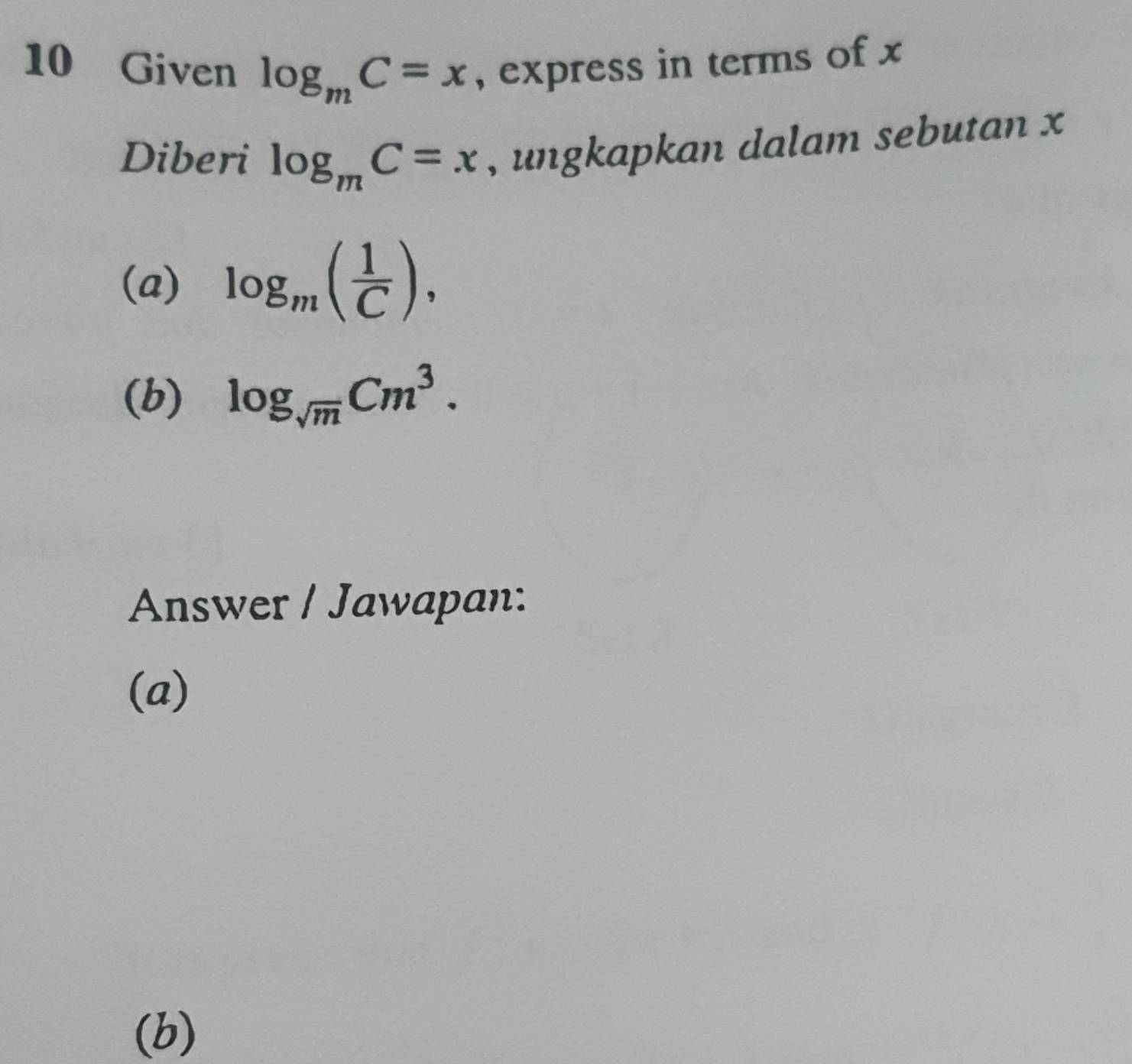 Given log _mC=x , express in terms of x
Diberi log _mC=x , ungkapkan dalam sebutan x
(a) log _m( 1/C ), 
(b) log _sqrt(m)Cm^3. 
Answer / Jawapan: 
(a) 
(b)