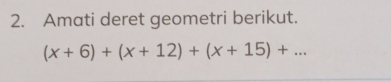 Amati deret geometri berikut.
(x+6)+(x+12)+(x+15)+...