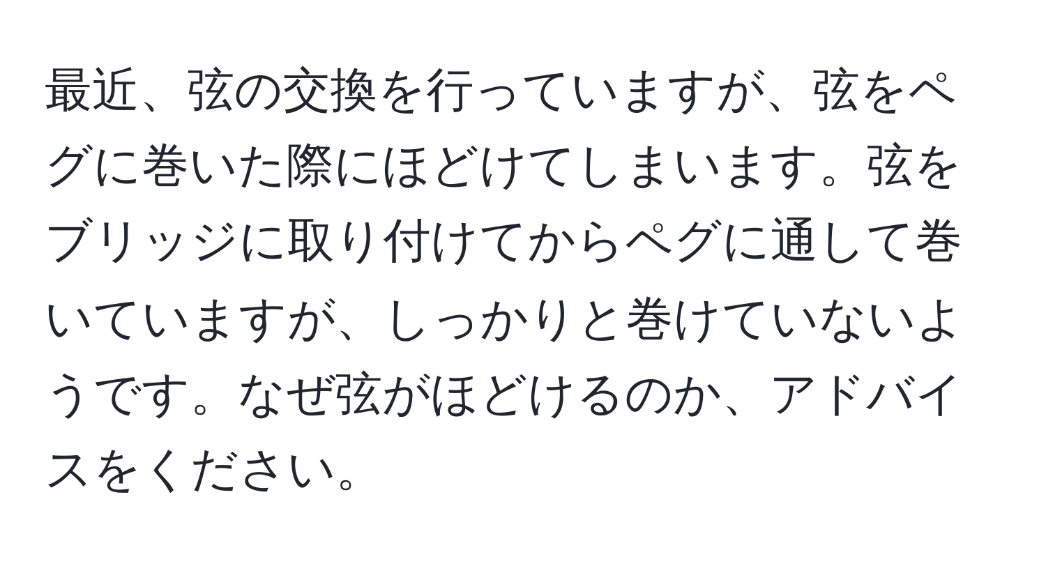 最近、弦の交換を行っていますが、弦をペグに巻いた際にほどけてしまいます。弦をブリッジに取り付けてからペグに通して巻いていますが、しっかりと巻けていないようです。なぜ弦がほどけるのか、アドバイスをください。