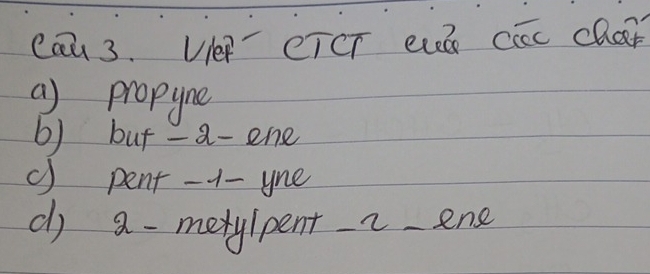 cau 3. Ve eTCT evh cac char
a) propyne
b) but - a-ene
c) pent -1 - yne
d) a -merylpent_
_ene