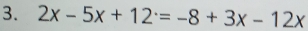 2x-5x+12^.=-8+3x-12x