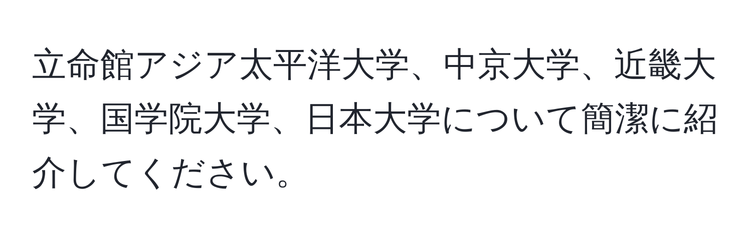 立命館アジア太平洋大学、中京大学、近畿大学、国学院大学、日本大学について簡潔に紹介してください。