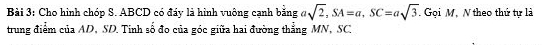 Cho hình chóp S. ABCD có đáy là hình vuông cạnh bằng asqrt(2), SA=a, SC=asqrt(3). G ọi M, N theo thứ tự là 
trung điểm của AD, SD. Tinh số đo của góc giữa hai đường thẳng MN, SC.