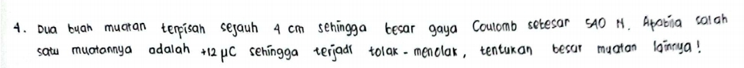 Dua buan muaran terpisan sejauh 4 cm sehingga becar gaya Coulomb setesar s4O N. Apotina calah 
satu muotannya odalah +12 1C sehingga terjaar tolak-menclax, tenturan besor muatan lainnya!