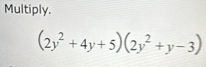 Multiply.
(2y^2+4y+5)(2y^2+y-3)