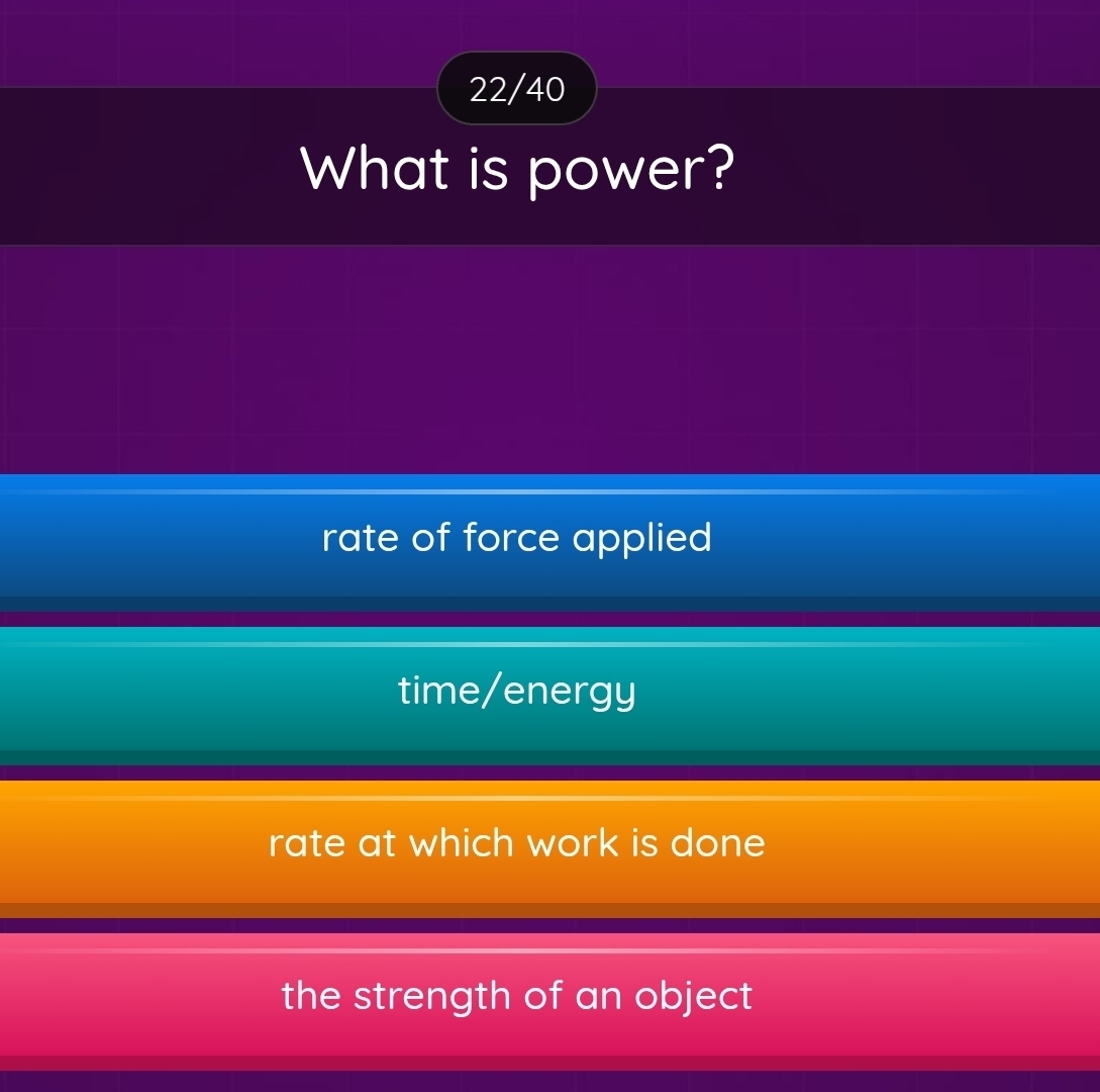 22/40
What is power?
rate of force applied
time/energy
rate at which work is done
the strength of an object