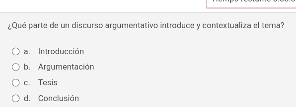 ¿Qué parte de un discurso argumentativo introduce y contextualiza el tema?
a. Introducción
b. Argumentación
c. Tesis
d. Conclusión