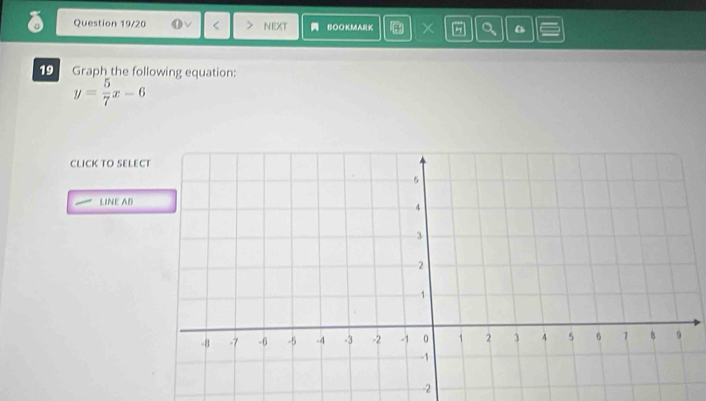 Question 19/20 < NEXT BOOKMARK B 6 a a 
19 Graph the following equation:
y= 5/7 x-6
CLICK TO SELE 
LINE AB
-2