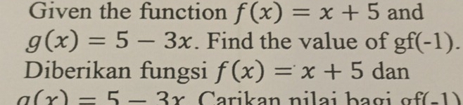 Given the function f(x)=x+5 and
g(x)=5-3x. Find the value of gf(-1). 
Diberikan fungsi f(x)=x+5 dan
a(x)=5-3x Carikan n i lai ba g g f(-1)