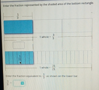 Enter the fraction represented by the shaded area of the bottom rectangle.
Enter the fraction equivalent to  1/3  as shown on the lower bar.
 1/3 =