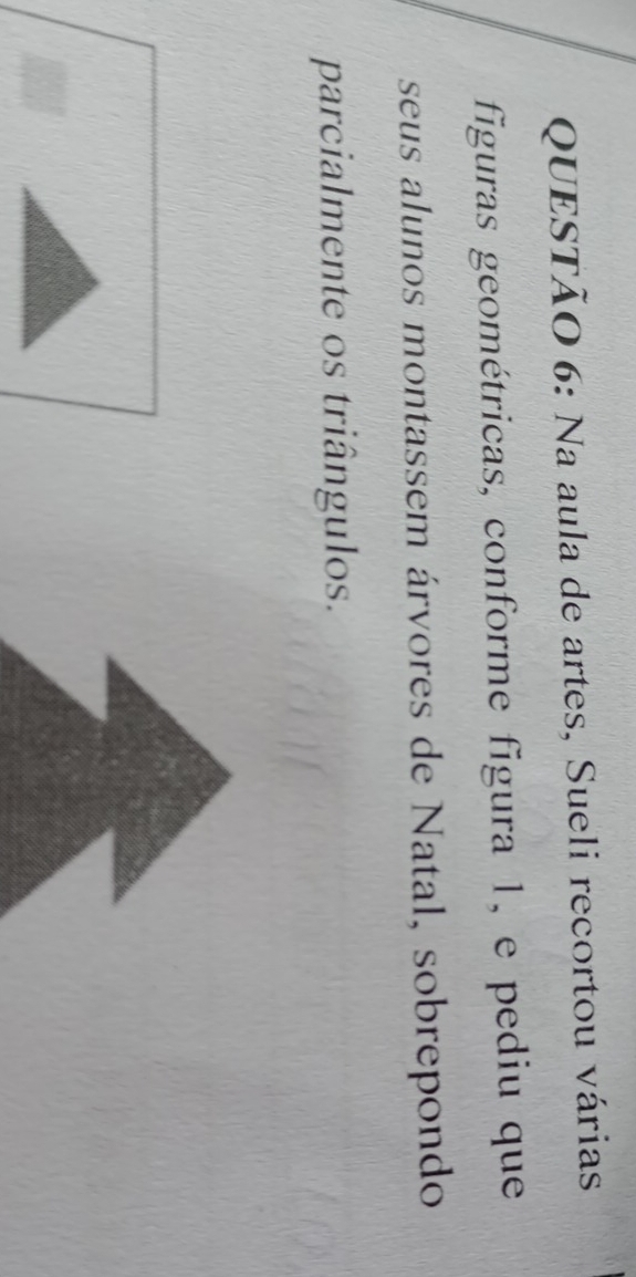 Na aula de artes, Sueli recortou várias 
figuras geométricas, conforme figura 1, e pediu que 
seus alunos montassem árvores de Natal, sobrepondo 
parcialmente os triângulos.