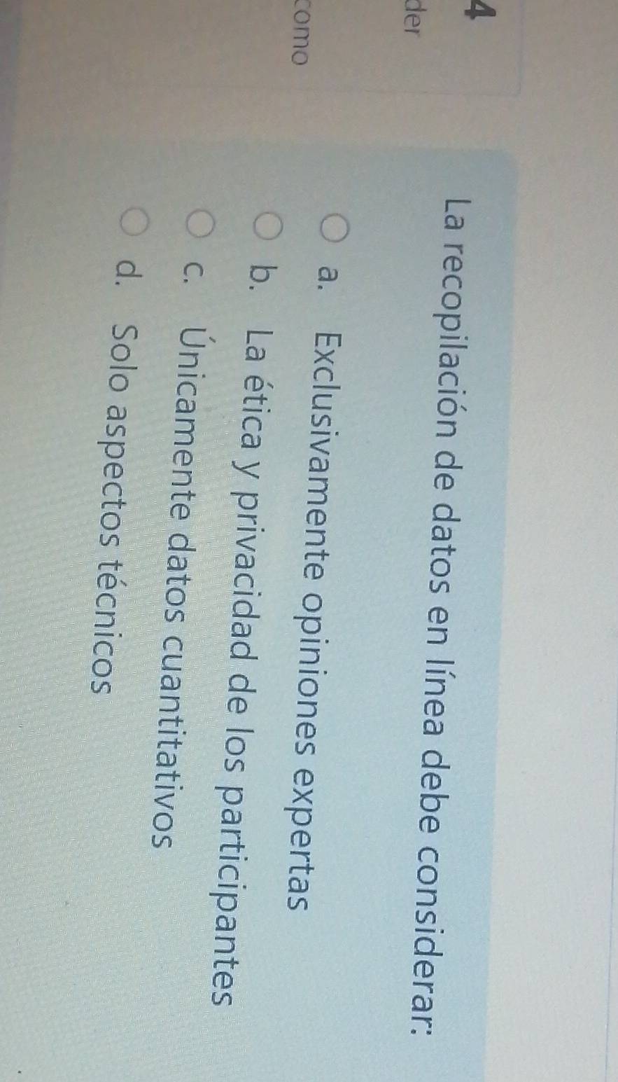 La recopilación de datos en línea debe considerar:
der
a. Exclusivamente opiniones expertas
como
b. La ética y privacidad de los participantes
c. Únicamente datos cuantitativos
d. Solo aspectos técnicos