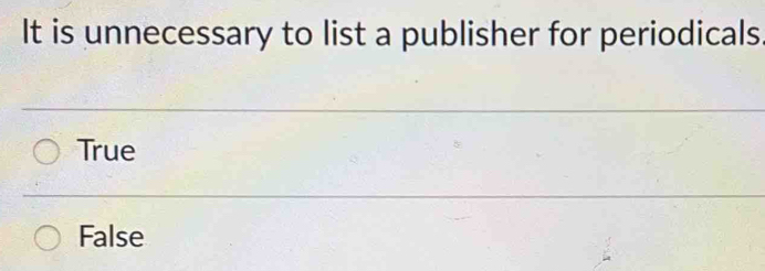 It is unnecessary to list a publisher for periodicals.
True
False